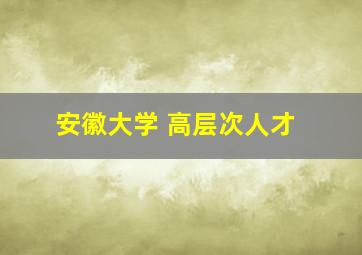 安徽大学 高层次人才